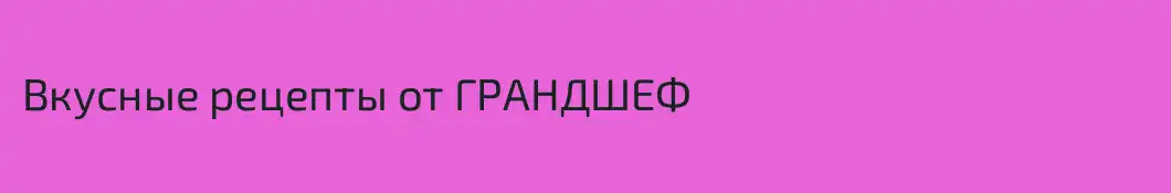 Вкусные рецепты от ГРАНДШЕФ